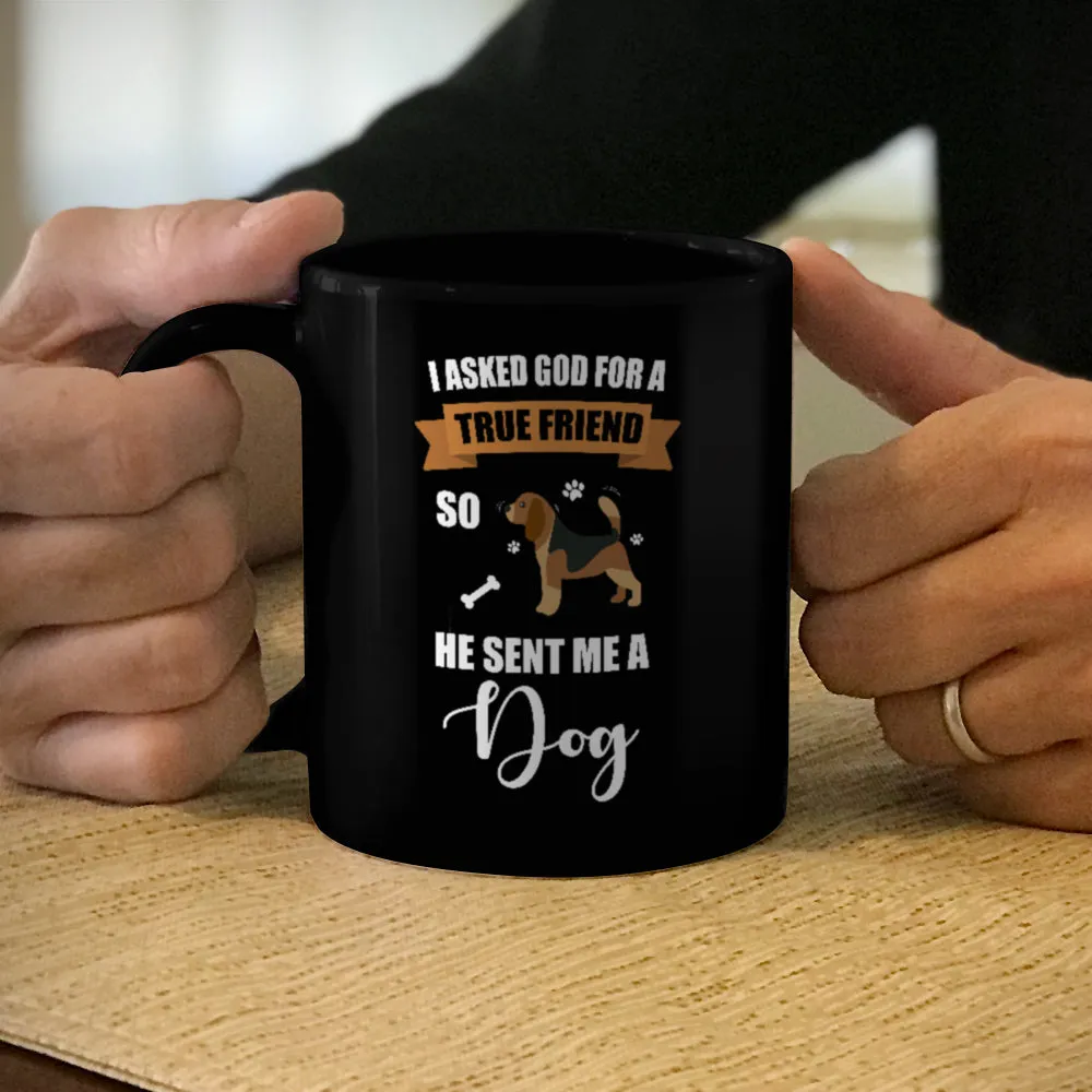 Ceramic Coffee Mug Black I Asked God For a True Friend So He Sent Me A Dog